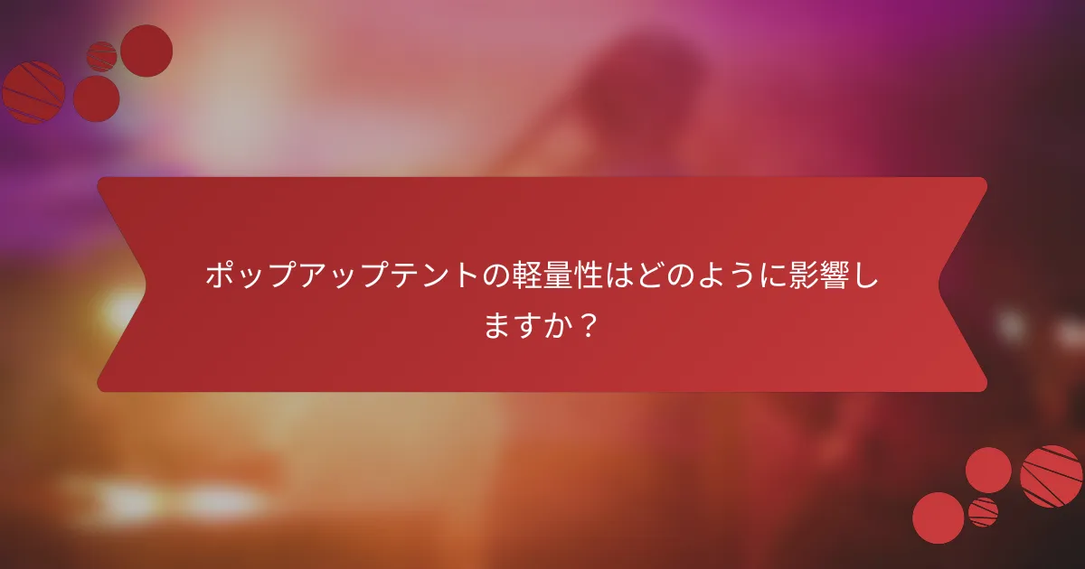 ポップアップテントの軽量性はどのように影響しますか?