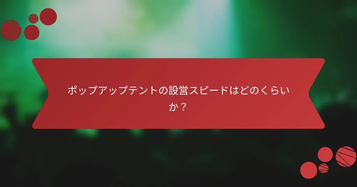 ポップアップテントの設営スピードはどのくらいか？