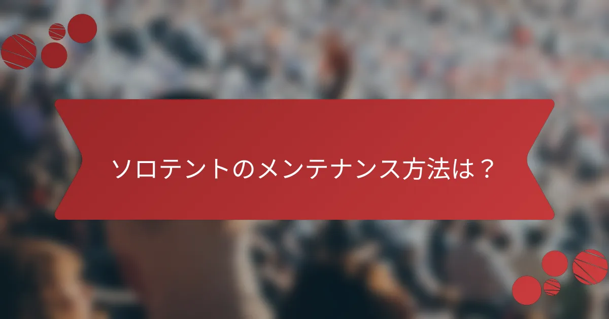 ソロテントのメンテナンス方法は？
