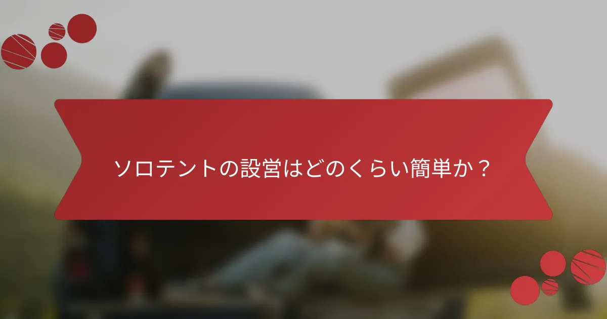 ソロテントの設営はどのくらい簡単か？