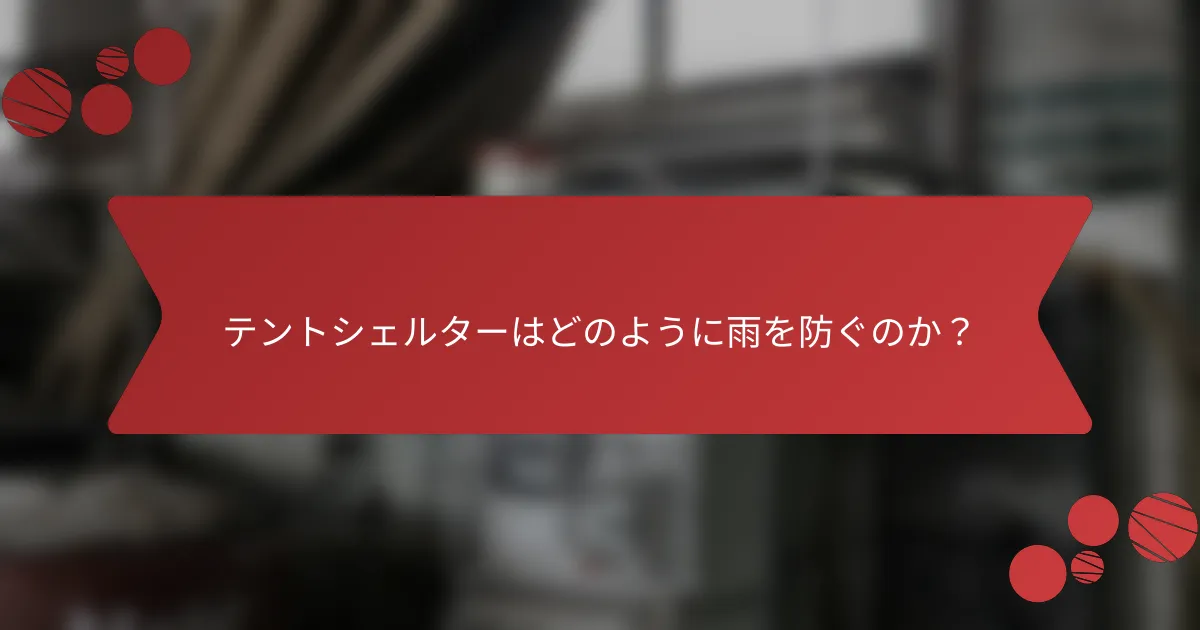 テントシェルターはどのように雨を防ぐのか？
