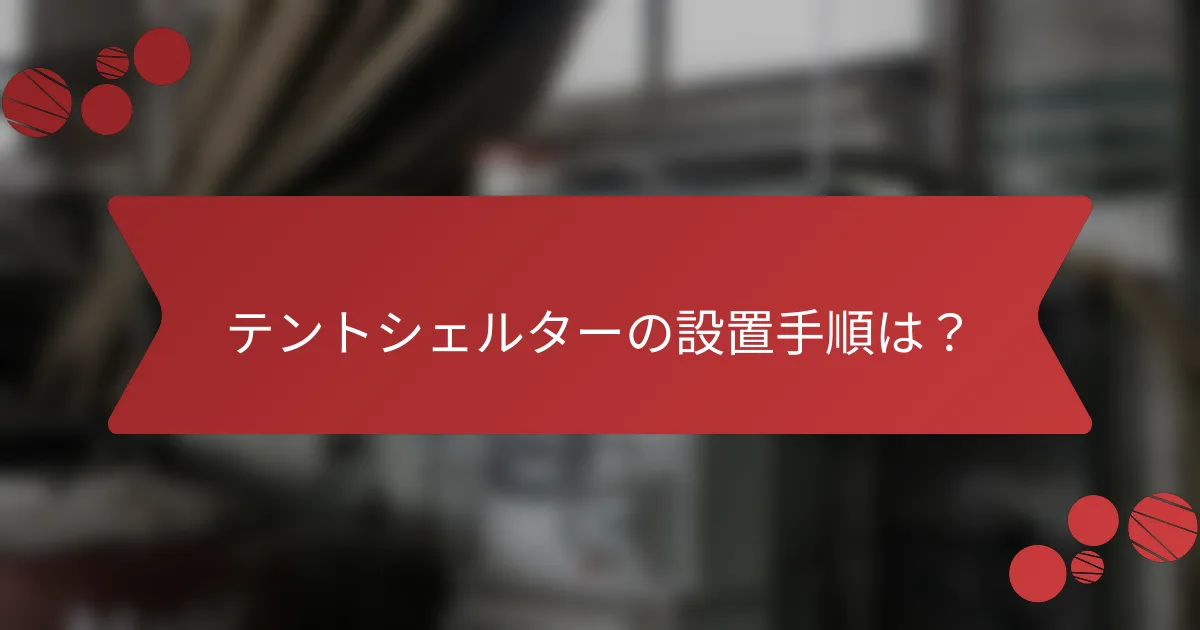 テントシェルターの設置手順は？