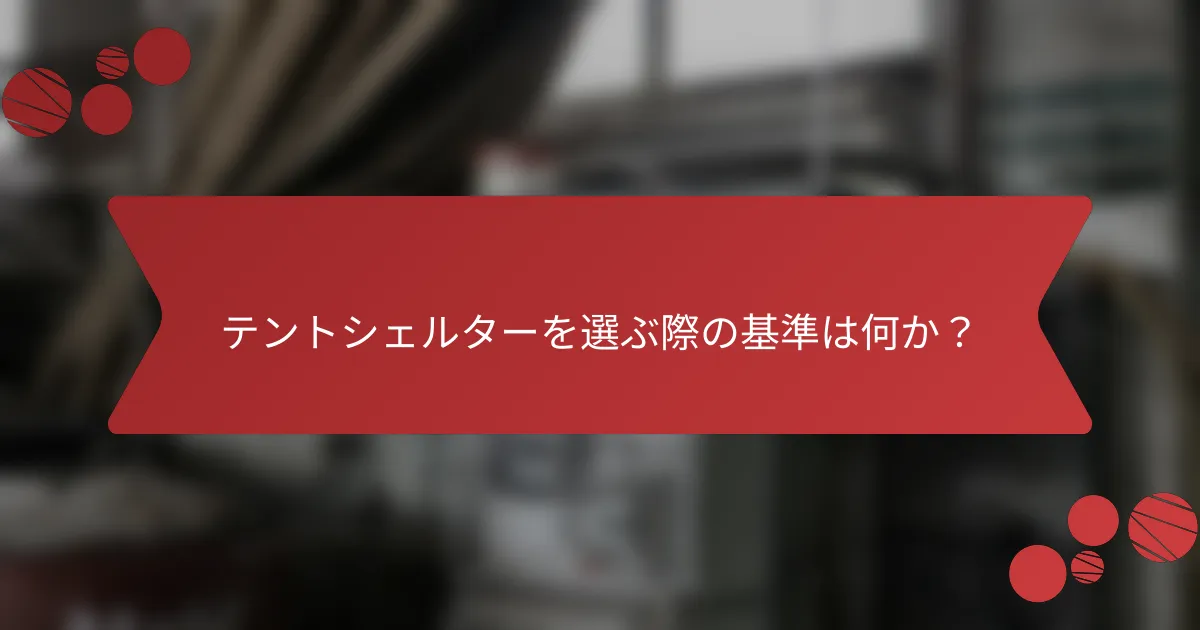 テントシェルターを選ぶ際の基準は何か？