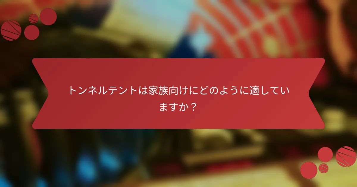 トンネルテントは家族向けにどのように適していますか？
