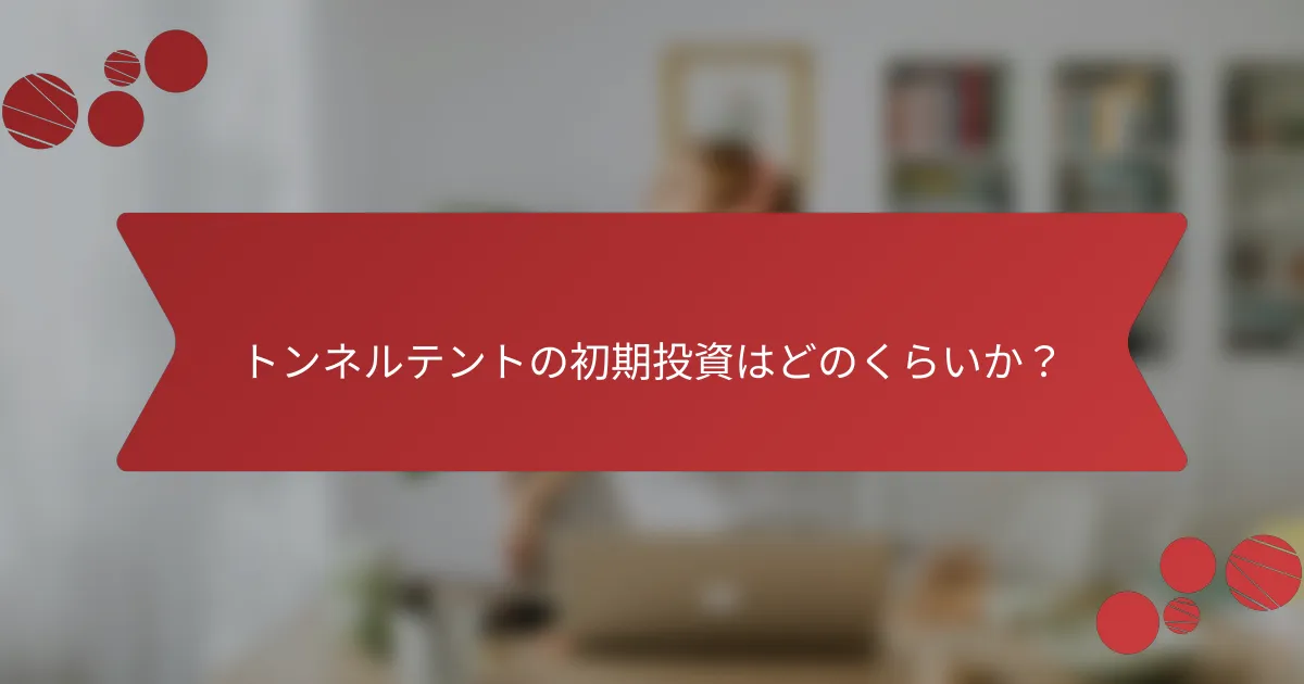 トンネルテントの初期投資はどのくらいか？