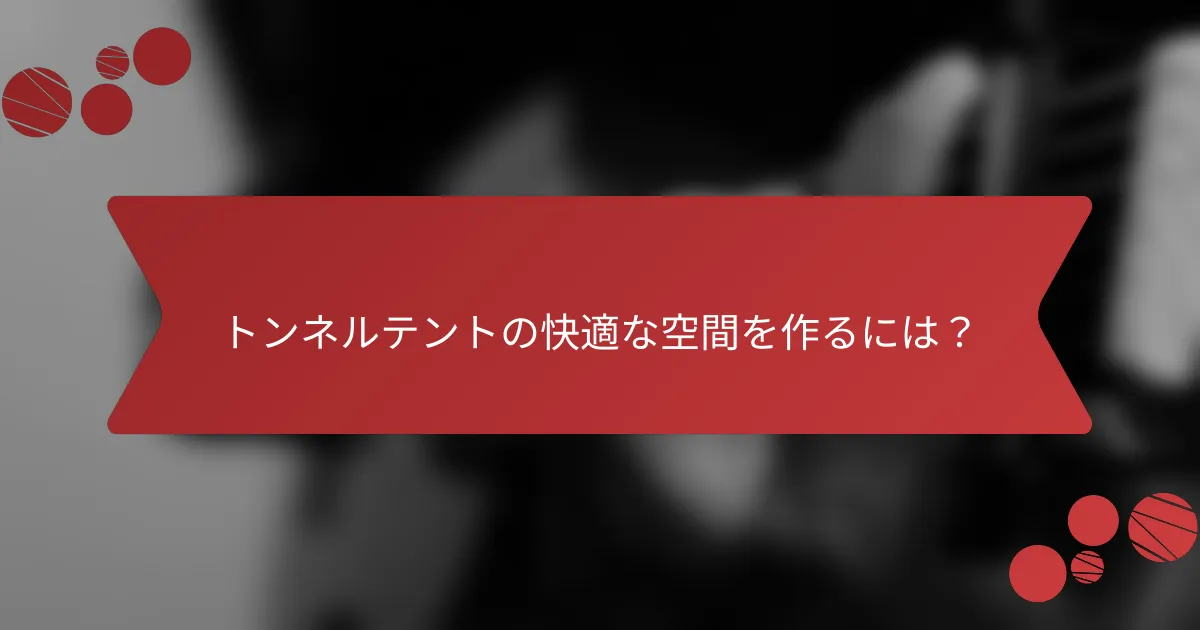トンネルテントの快適な空間を作るには？