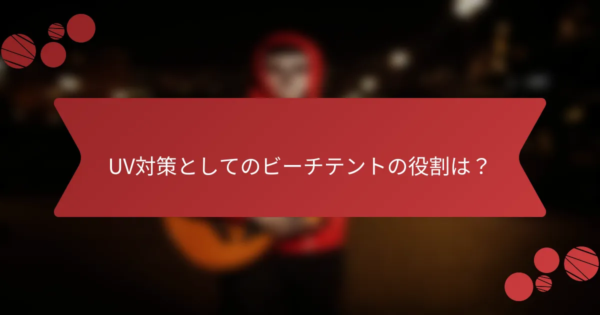 UV対策としてのビーチテントの役割は？